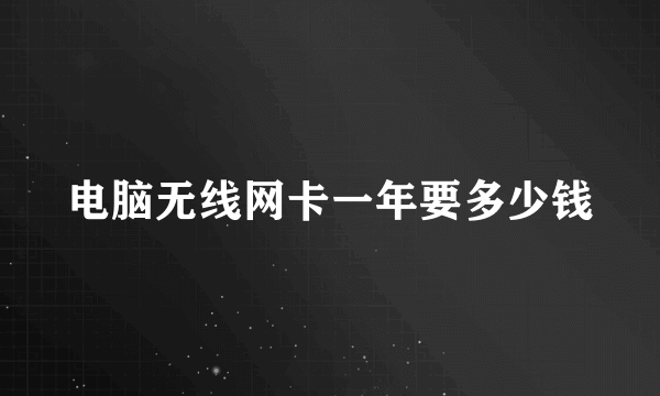 电脑无线网卡一年要多少钱