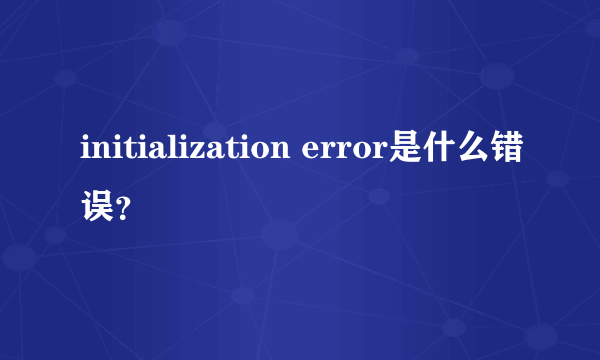 initialization error是什么错误？