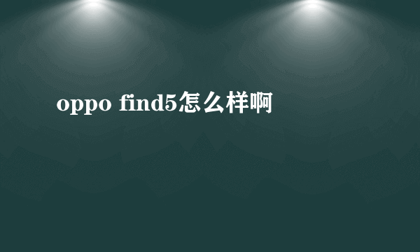 oppo find5怎么样啊