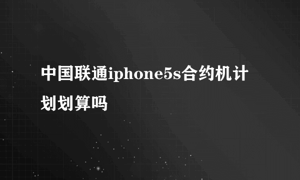 中国联通iphone5s合约机计划划算吗