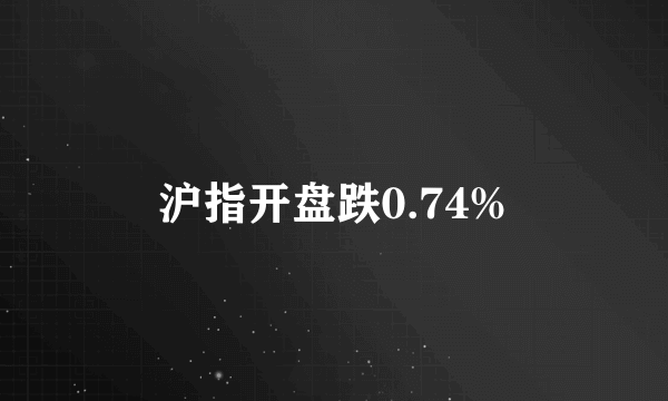 沪指开盘跌0.74%