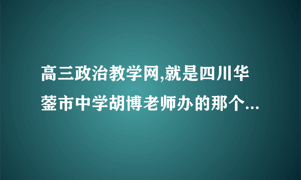 高三政治教学网,就是四川华蓥市中学胡博老师办的那个网站,为什么