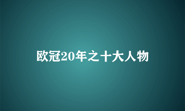 欧冠20年之十大人物
