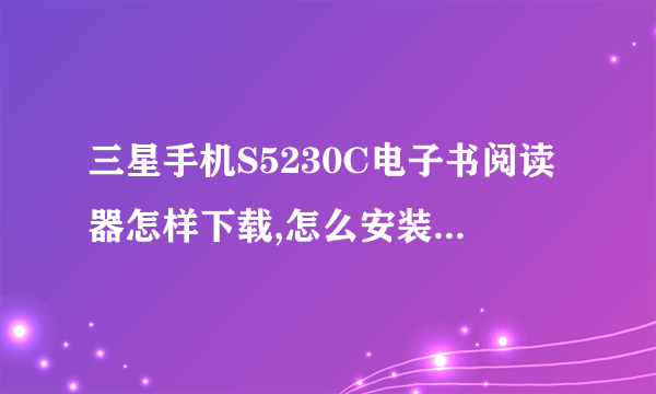 三星手机S5230C电子书阅读器怎样下载,怎么安装到手机?
