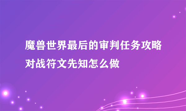 魔兽世界最后的审判任务攻略对战符文先知怎么做