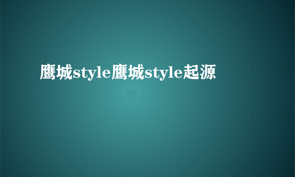 鹰城style鹰城style起源