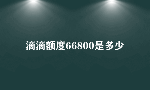 滴滴额度66800是多少