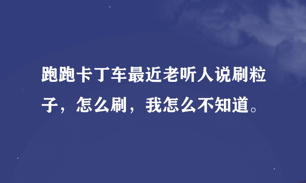 跑跑卡丁车最近老听人说刷粒子,怎么刷,我怎么不知道。