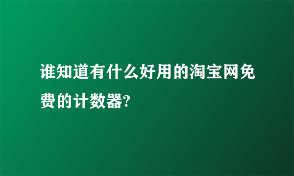 谁知道有什么好用的淘宝网免费的计数器?