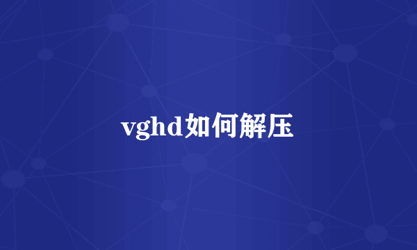 vghd如何解压