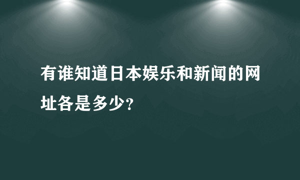 有谁知道日本娱乐和新闻的网址各是多少？