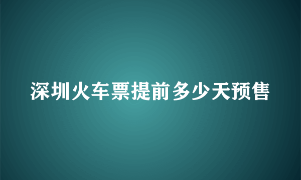 深圳火车票提前多少天预售
