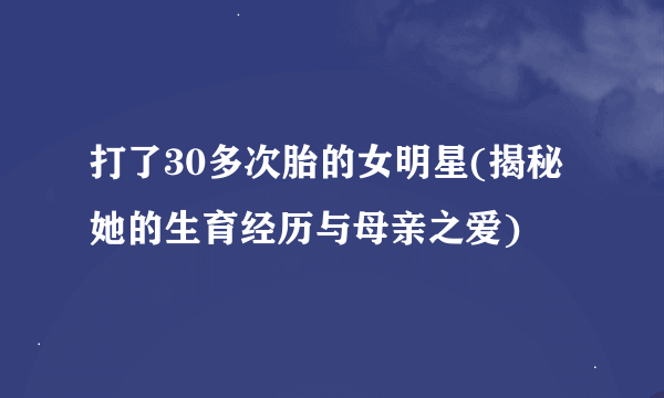 打了30多次胎的女明星(揭秘她的生育经历与母亲之爱)