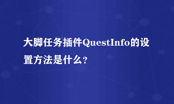 大脚任务插件QuestInfo的设置方法是什么？