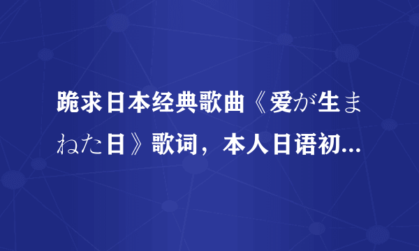 跪求日本经典歌曲《爱が生まねた日》歌词，本人日语初学，最好有假名的，谢谢！！