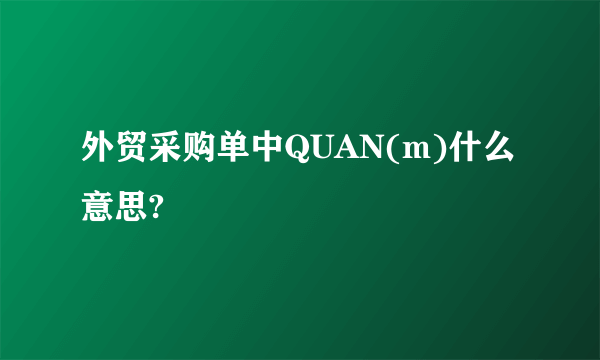 外贸采购单中QUAN(m)什么意思?