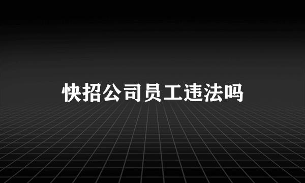 快招公司员工违法吗