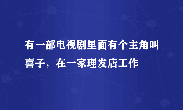 有一部电视剧里面有个主角叫喜子，在一家理发店工作