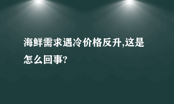 海鲜需求遇冷价格反升,这是怎么回事?