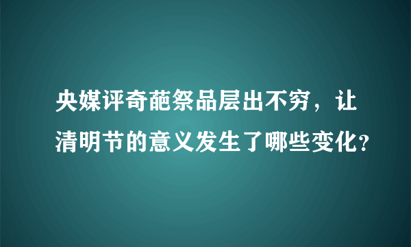 央媒评奇葩祭品层出不穷，让清明节的意义发生了哪些变化？