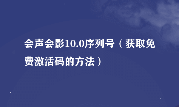 会声会影10.0序列号(获取免费激活码的方法)