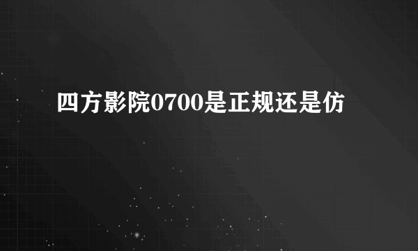 四方影院0700是正规还是仿
