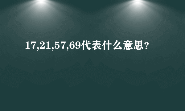 17,21,57,69代表什么意思？