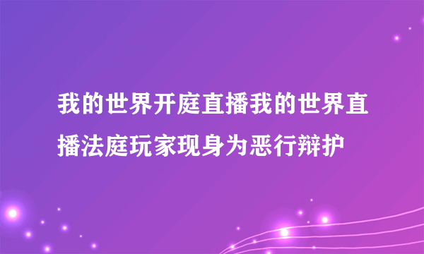 我的世界开庭直播我的世界直播法庭玩家现身为恶行辩护