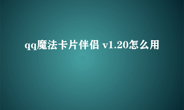 qq魔法卡片伴侣 v1.20怎么用