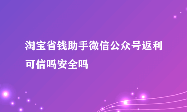 淘宝省钱助手微信公众号返利可信吗安全吗