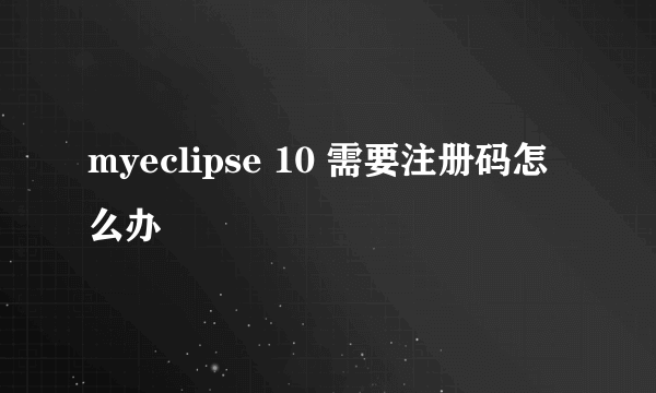 myeclipse 10 需要注册码怎么办