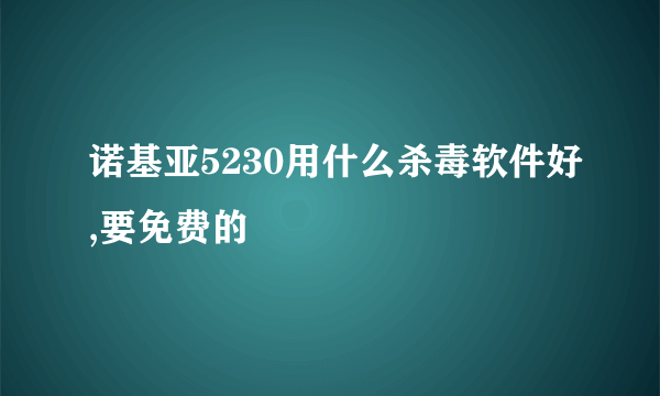 诺基亚5230用什么杀毒软件好,要免费的