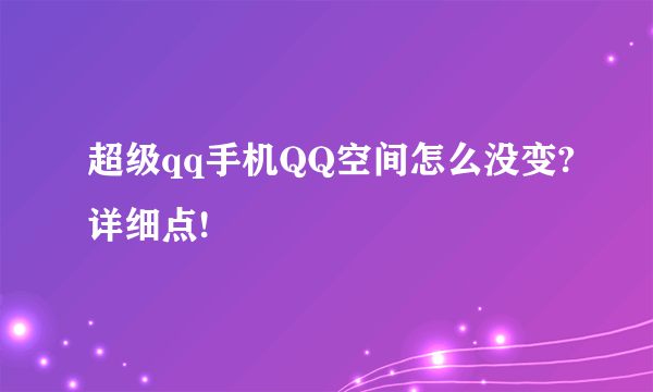 超级qq手机QQ空间怎么没变?详细点!