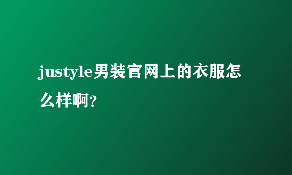 justyle男装官网上的衣服怎么样啊？