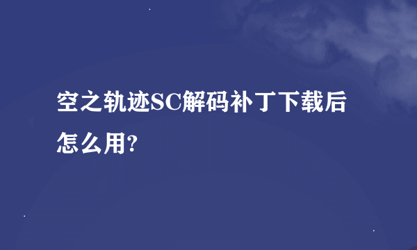 空之轨迹SC解码补丁下载后怎么用?