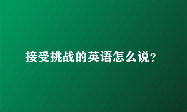 接受挑战的英语怎么说？