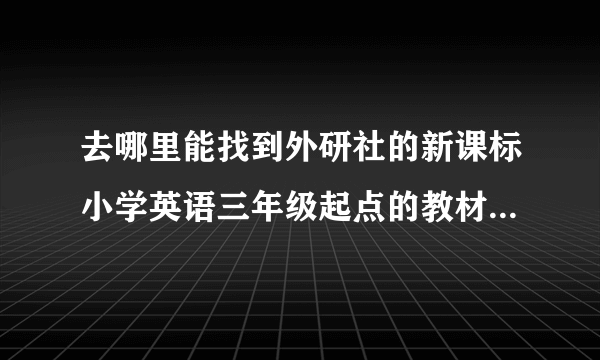 去哪里能找到外研社的新课标小学英语三年级起点的教材的网站？
