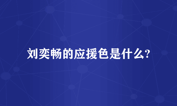 刘奕畅的应援色是什么?