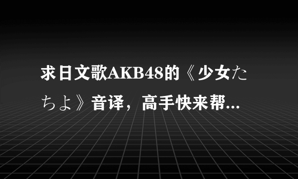 求日文歌AKB48的《少女たちよ》音译，高手快来帮我！【要音译】