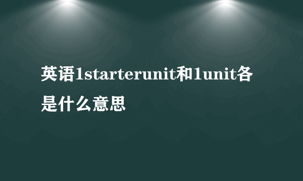 英语1starterunit和1unit各是什么意思