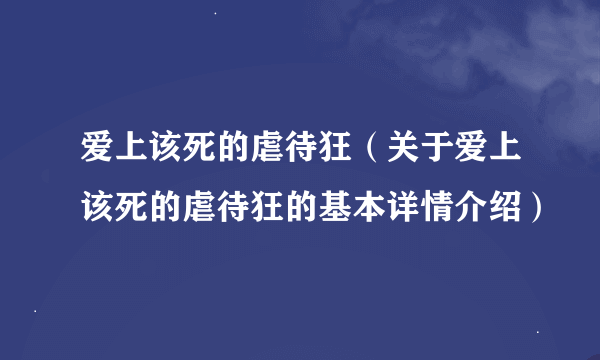 爱上该死的虐待狂（关于爱上该死的虐待狂的基本详情介绍）