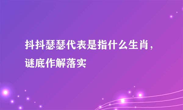 抖抖瑟瑟代表是指什么生肖，谜底作解落实