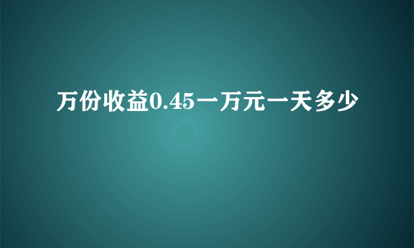 万份收益0.45一万元一天多少