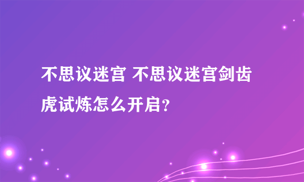 不思议迷宫 不思议迷宫剑齿虎试炼怎么开启？
