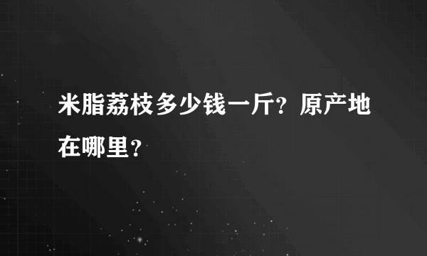米脂荔枝多少钱一斤？原产地在哪里？