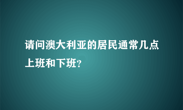 请问澳大利亚的居民通常几点上班和下班？