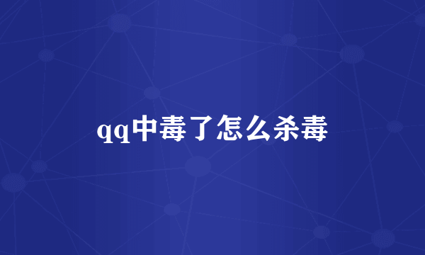 qq中毒了怎么杀毒