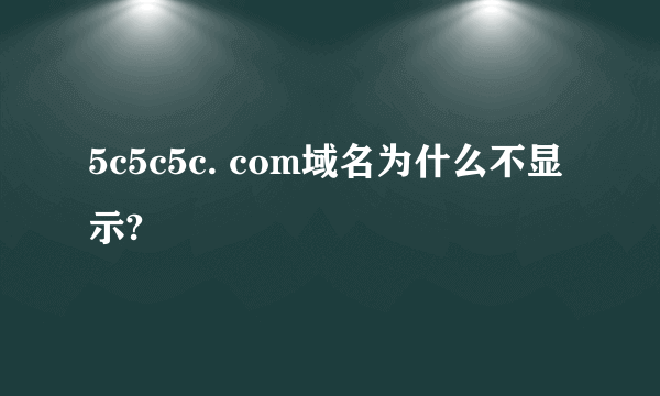 5c5c5c. com域名为什么不显示?