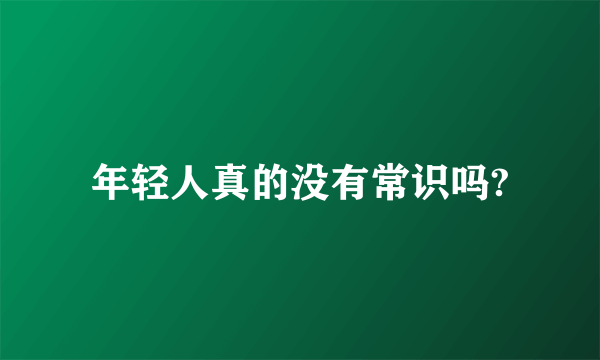年轻人真的没有常识吗?