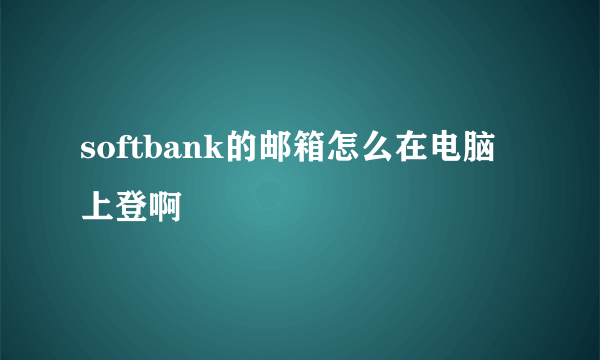 softbank的邮箱怎么在电脑上登啊